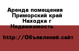 Аренда помещения  - Приморский край, Находка г. Недвижимость »    